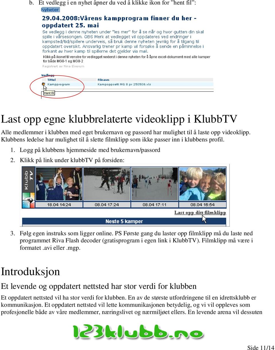 Klikk på link under klubbtv på forsiden: 3. Følg egen instruks som ligger online.