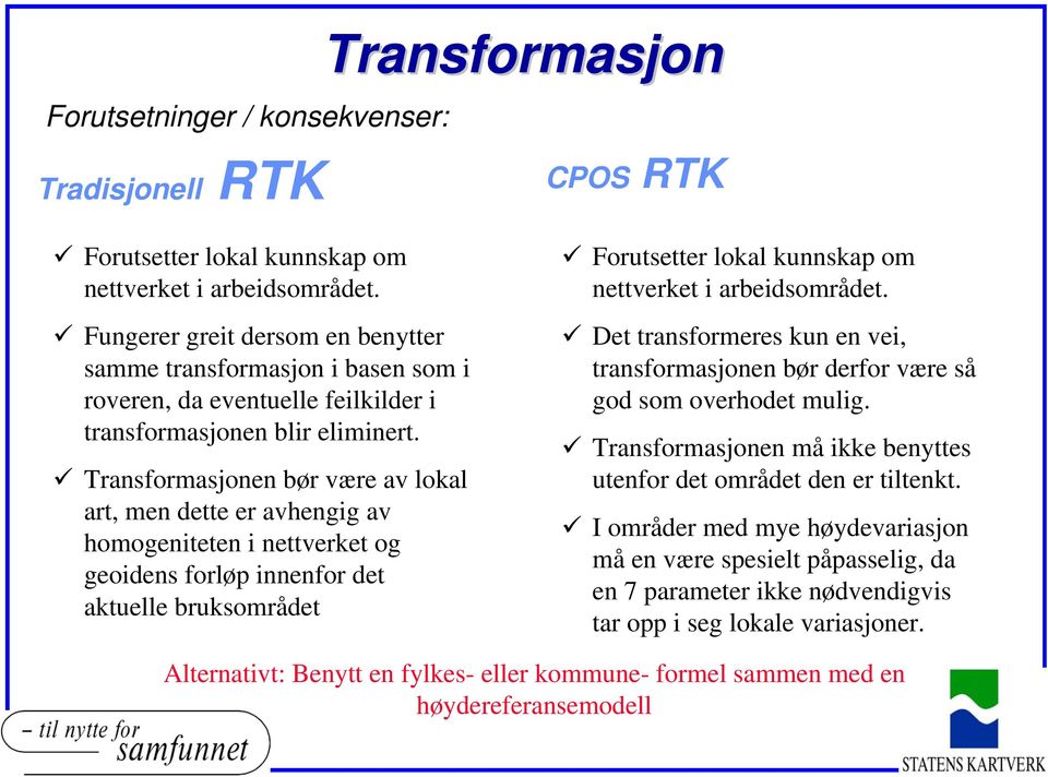 Transformasjonen bør være av lokal art, men dette er avhengig av homogeniteten i nettverket og geoidens forløp innenfor det aktuelle bruksområdet Forutsetter lokal kunnskap om nettverket i