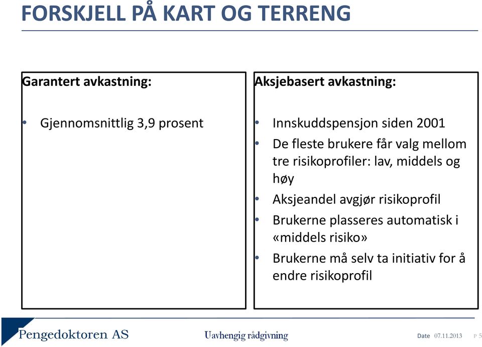 mellom tre risikoprofiler: lav, middels og høy Aksjeandel avgjør risikoprofil