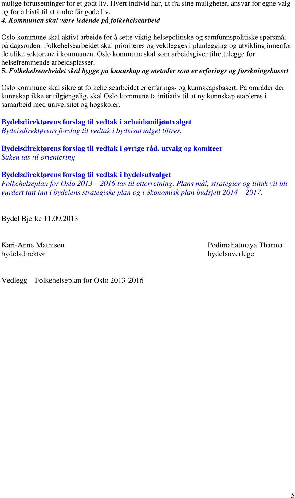 Folkehelsearbeidet skal prioriteres og vektlegges i planlegging og utvikling innenfor de ulike sektorene i kommunen. Oslo kommune skal som arbeidsgiver tilrettelegge for helsefremmende arbeidsplasser.