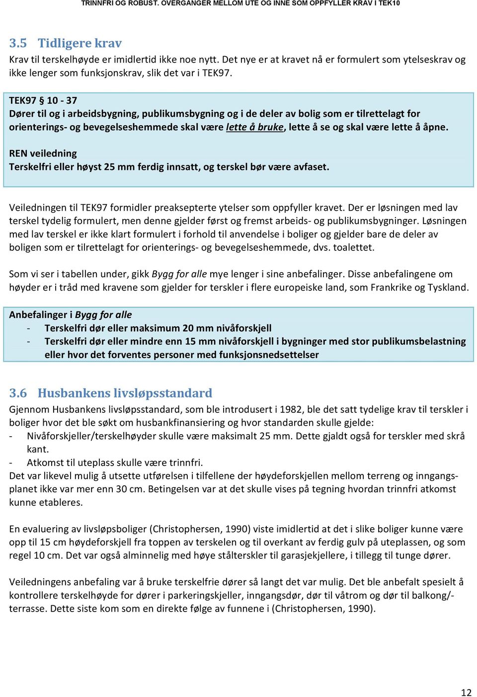 åpne. REN veiledning Terskelfri eller høyst 25 mm ferdig innsatt, og terskel bør være avfaset. Veiledningen til TEK97 formidler preaksepterte ytelser som oppfyller kravet.