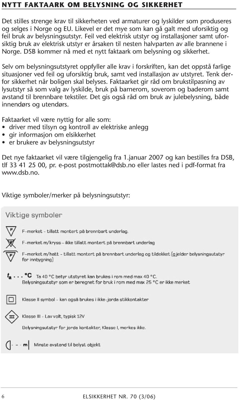 Feil ved elektrisk utstyr og installasjoner samt uforsiktig bruk av elektrisk utstyr er årsaken til nesten halvparten av alle brannene i Norge.