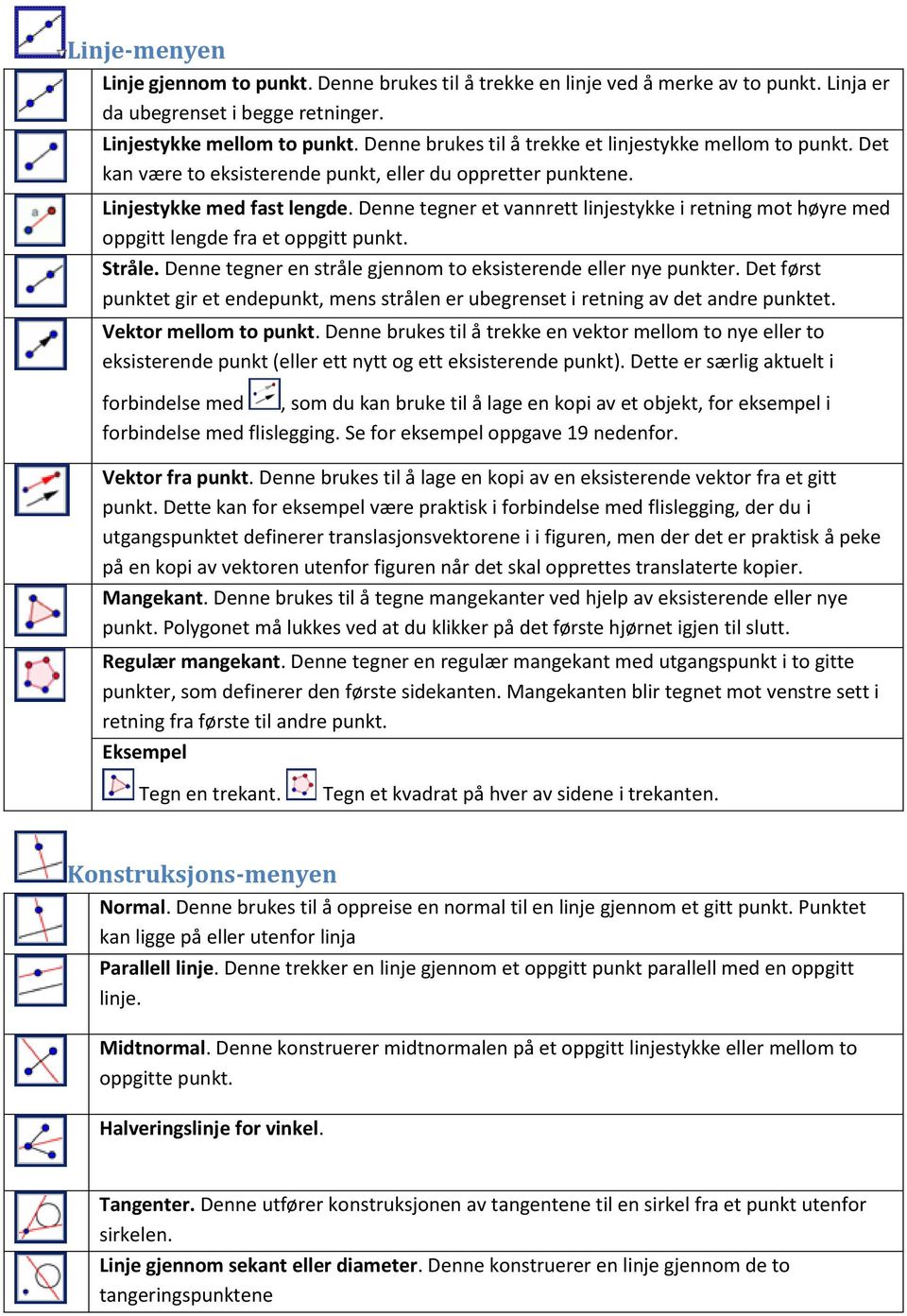 Denne tegner et vannrett linjestykke i retning mot høyre med oppgitt lengde fra et oppgitt punkt. Stråle. Denne tegner en stråle gjennom to eksisterende eller nye punkter.