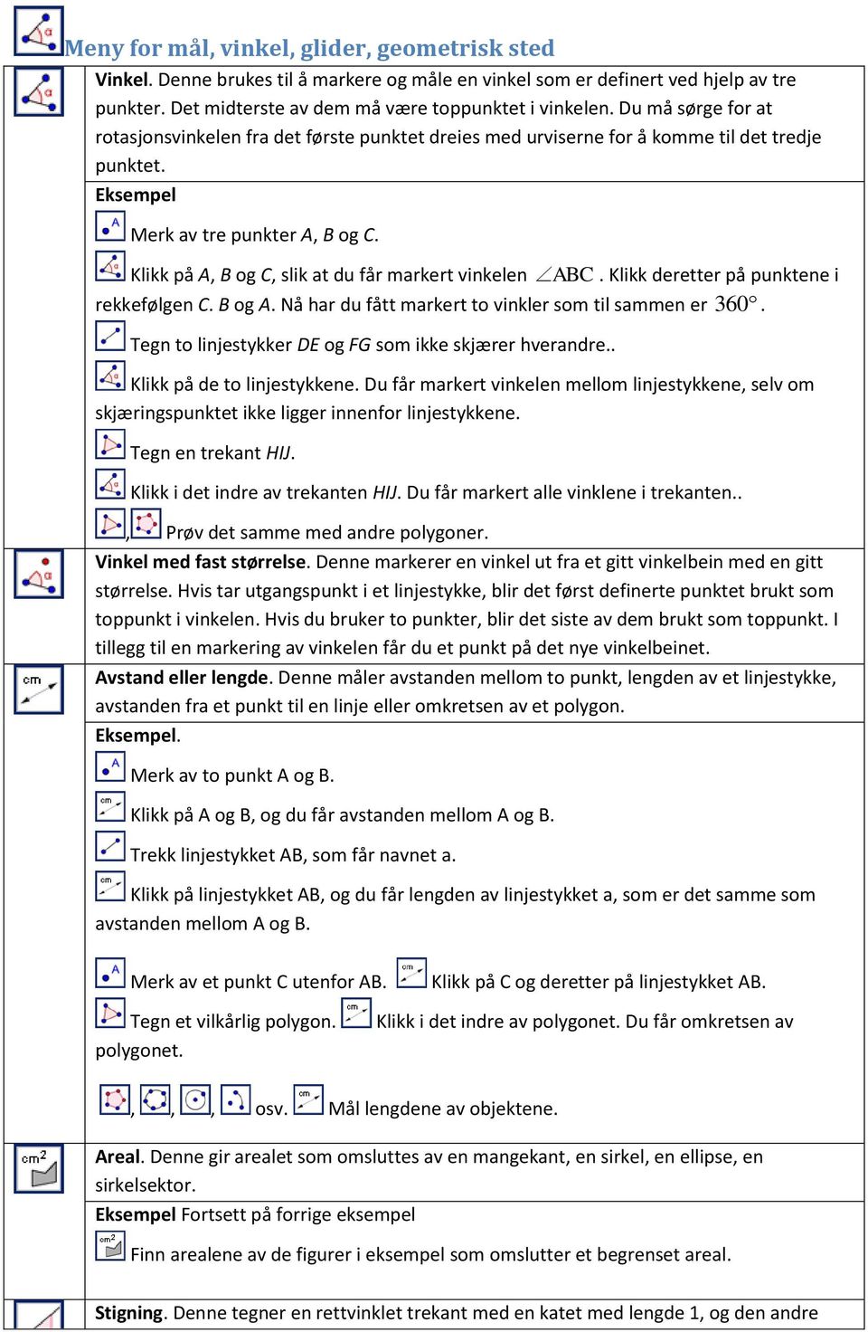 Klikk på A, B og C, slik at du får markert vinkelen ABC. Klikk deretter på punktene i rekkefølgen C. B og A. Nå har du fått markert to vinkler som til sammen er 360.