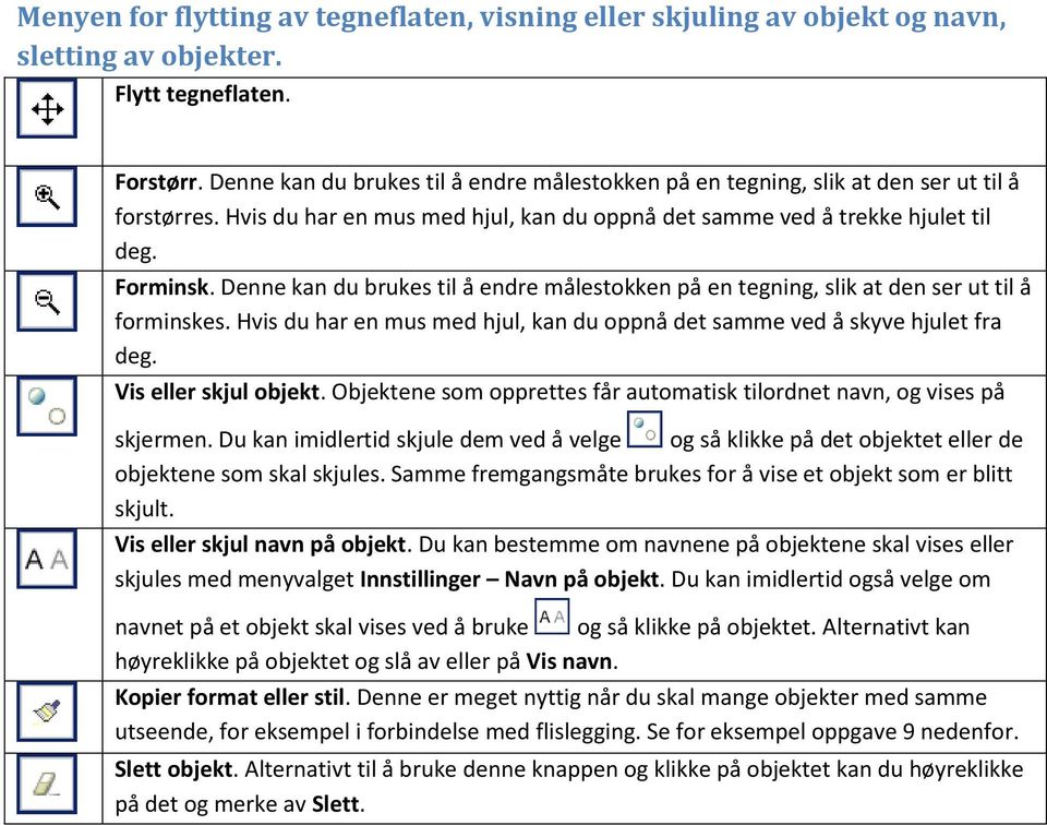 Denne kan du brukes til å endre målestokken på en tegning, slik at den ser ut til å forminskes. Hvis du har en mus med hjul, kan du oppnå det samme ved å skyve hjulet fra deg. Vis eller skjul objekt.