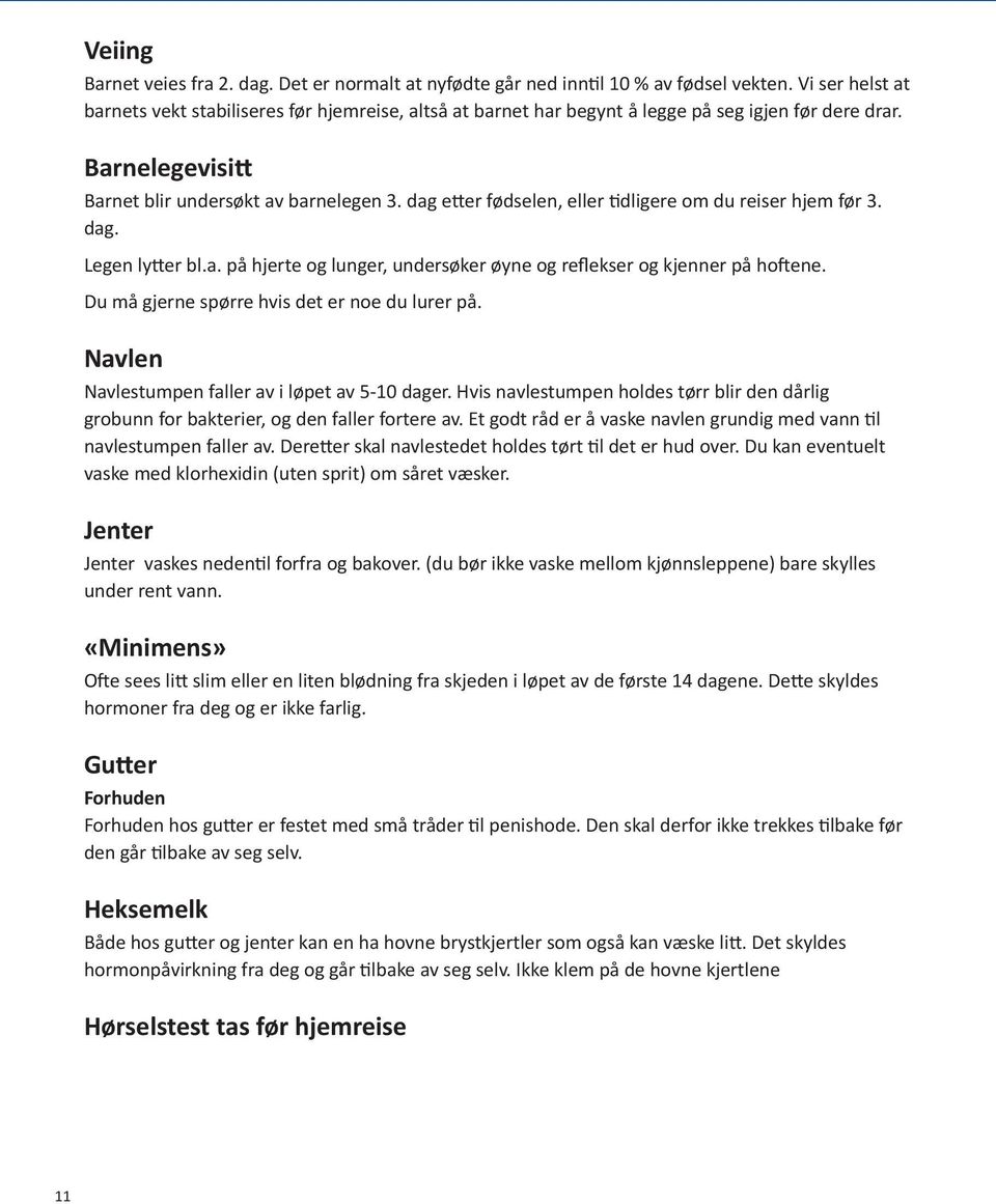 dag etter fødselen, eller tidligere om du reiser hjem før 3. dag. Legen lytter bl.a. på hjerte og lunger, undersøker øyne og reflekser og kjenner på hoftene.