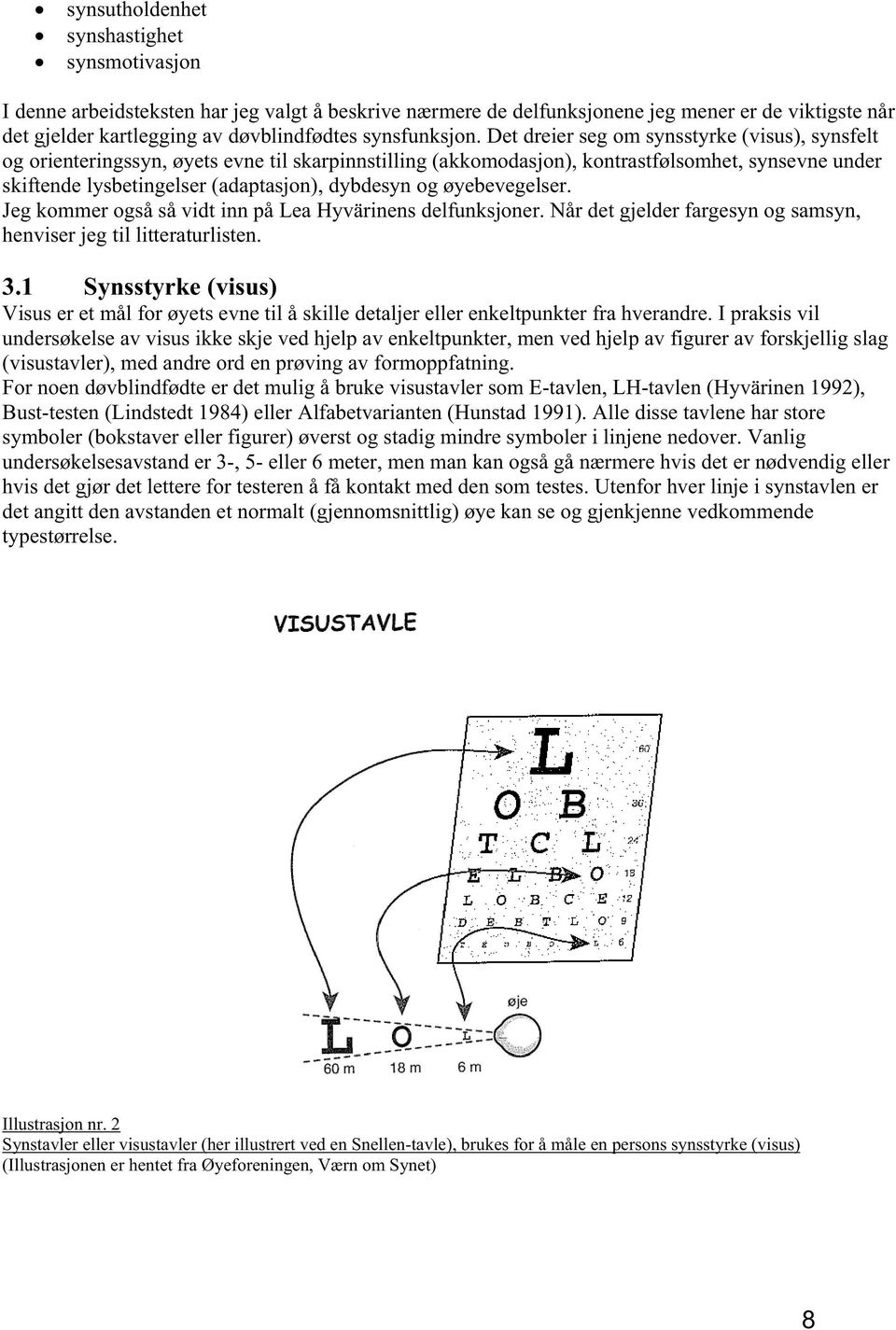 Det dreier seg om synsstyrke (visus), synsfelt og orienteringssyn, øyets evne til skarpinnstilling (akkomodasjon), kontrastfølsomhet, synsevne under skiftende lysbetingelser (adaptasjon), dybdesyn og