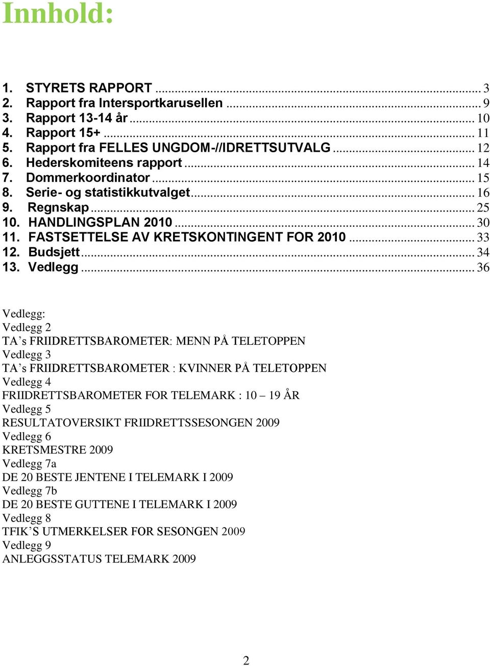 .. 36 Vedlegg: Vedlegg 2 TA s FRIIDRETTSBAROMETER: MENN PÅ TELETOPPEN Vedlegg 3 TA s FRIIDRETTSBAROMETER : KVINNER PÅ TELETOPPEN Vedlegg 4 FRIIDRETTSBAROMETER FOR TELEMARK : 10 19 ÅR Vedlegg 5