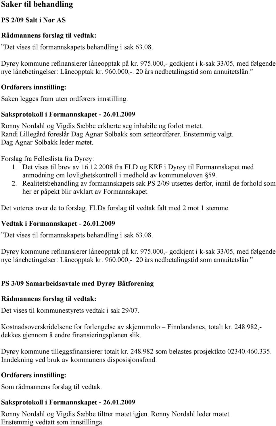 Ronny Nordahl og Vigdis Sæbbe erklærte seg inhabile og forlot møtet. Randi Lillegård foreslår Dag Agnar Solbakk som setteordfører. Enstemmig valgt. Dag Agnar Solbakk leder møtet.