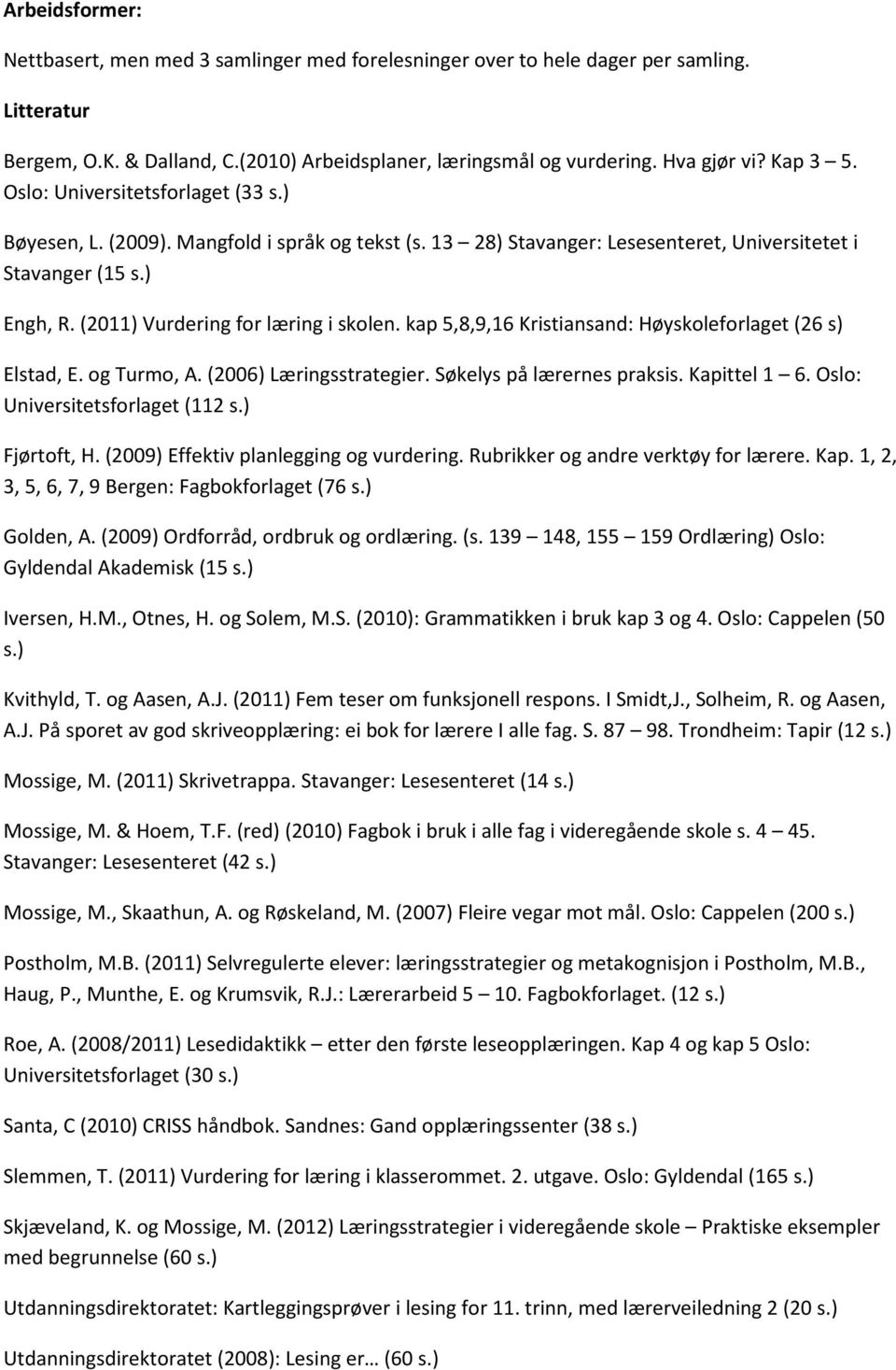 (2011) Vurdering for læring i skolen. kap 5,8,9,16 Kristiansand: Høyskoleforlaget (26 s) Elstad, E. og Turmo, A. (2006) Læringsstrategier. Søkelys på lærernes praksis. Kapittel 1 6.