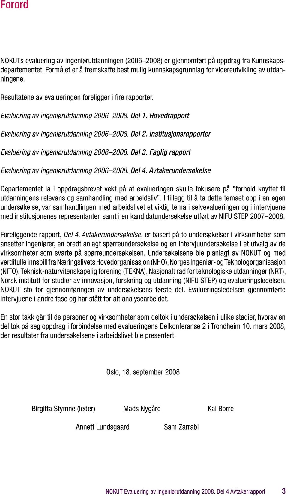 Hovedrapport Evaluering av ingeniørutdanning 2006 2008. Del 2. Institusjonsrapporter Evaluering av ingeniørutdanning 2006 2008. Del 3. Faglig rapport Evaluering av ingeniørutdanning 2006 2008. Del 4.