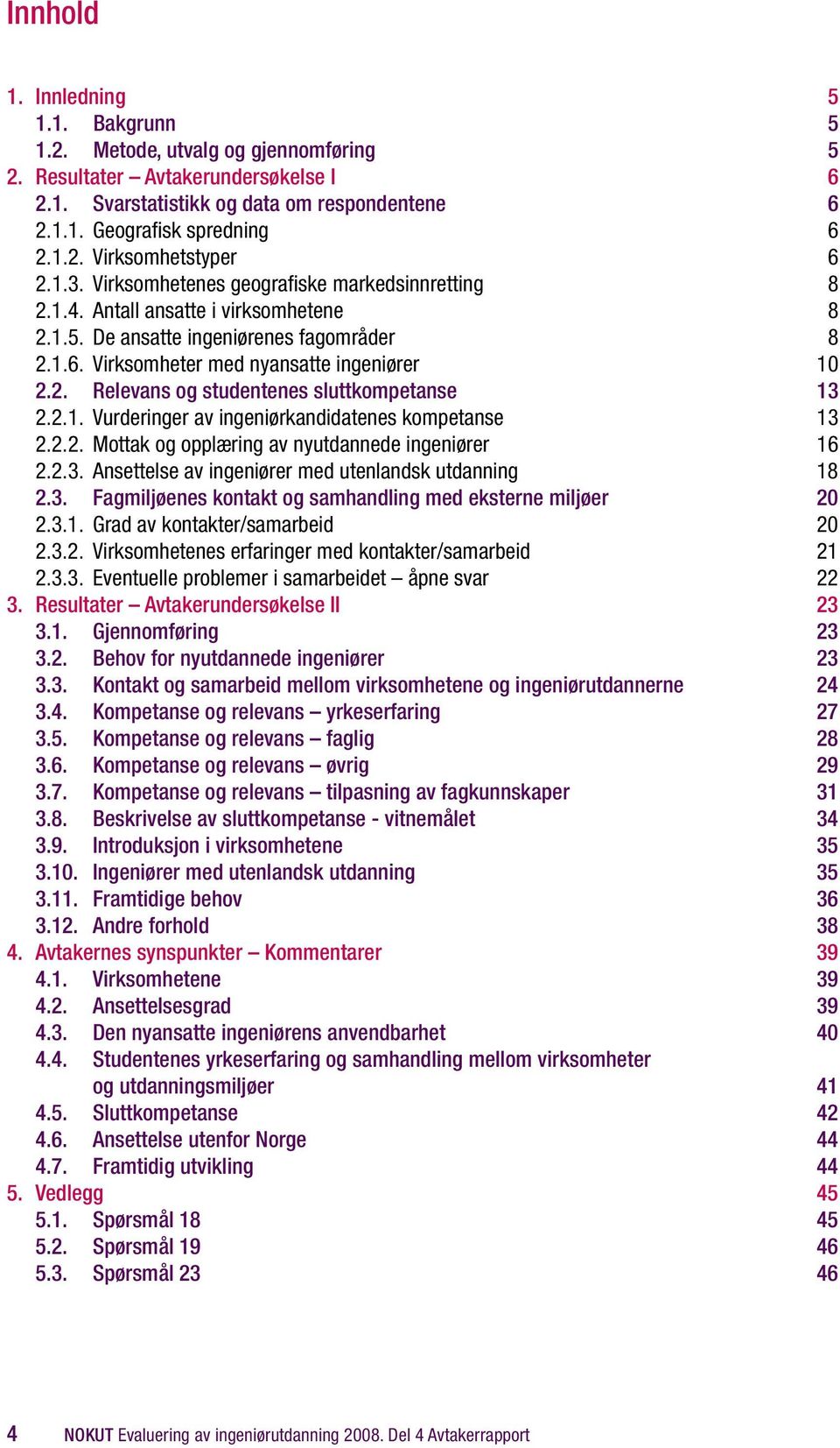 2.1. Vurderinger av ingeniørkandidatenes kompetanse 13 2.2.2. Mottak og opplæring av nyutdannede ingeniører 16 2.2.3. Ansettelse av ingeniører med utenlandsk utdanning 18 2.3. Fagmiljøenes kontakt og samhandling med eksterne miljøer 20 2.