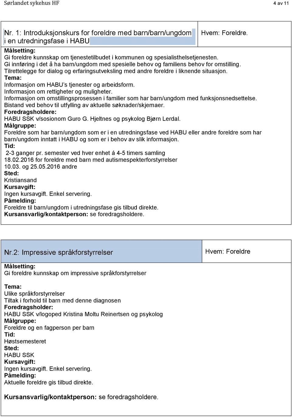 Tilrettelegge for dialog og erfaringsutveksling med andre foreldre i liknende situasjon. Informasjon om HABU s tjenester og arbeidsform. Informasjon om rettigheter og muligheter.