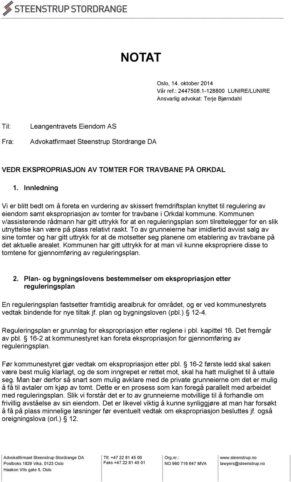 Kommunen v/assisterende rådmann har gitt uttrykk for at en reguleringsplan som tilrettelegger for en slik utnyttelse kan være på plass relativt raskt.