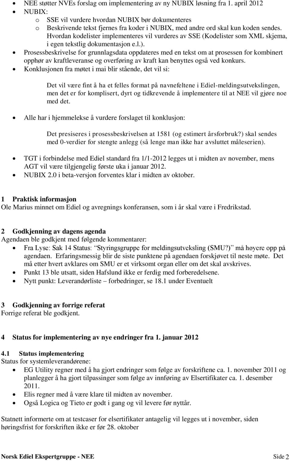 Hvordan kodelister implementeres vil vurderes av SSE (Kodelister som XML skjema, i egen tekstlig dokumentasjon e.l.).