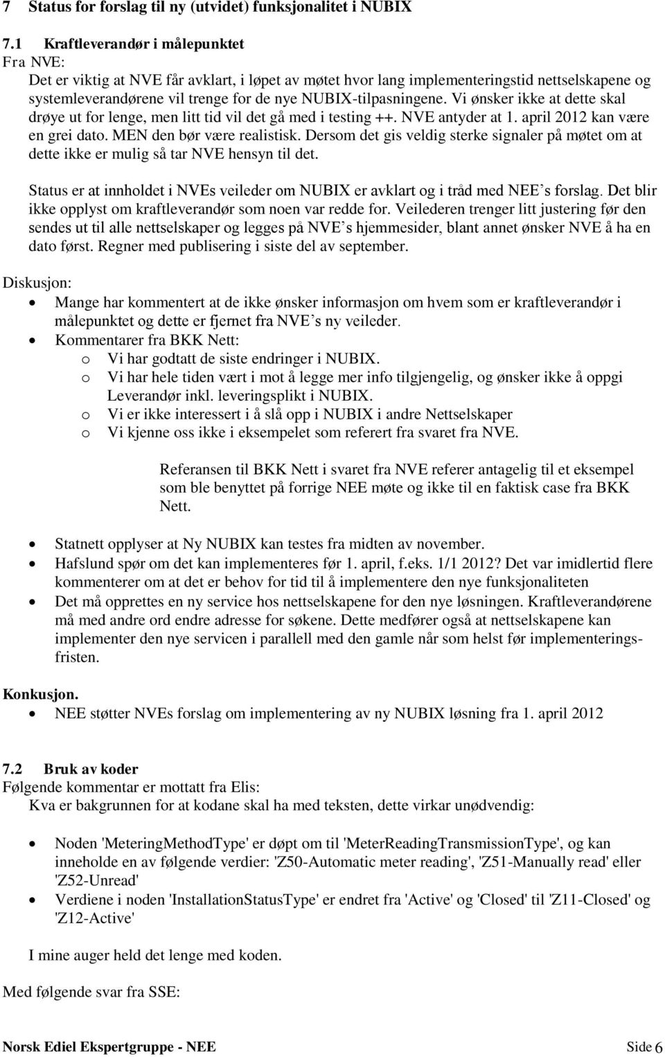 Vi ønsker ikke at dette skal drøye ut for lenge, men litt tid vil det gå med i testing ++. antyder at 1. april 2012 kan være en grei dato. MEN den bør være realistisk.