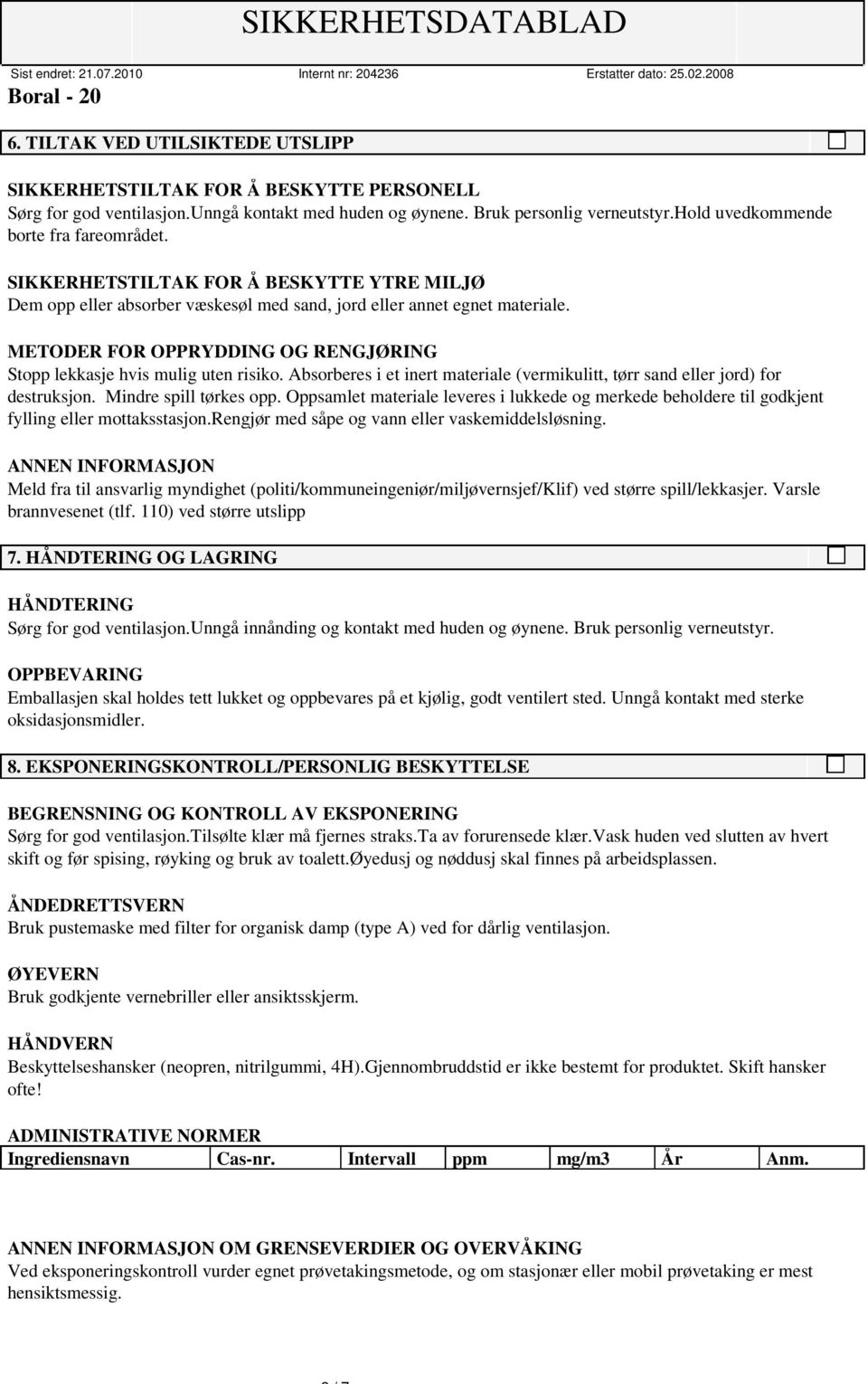 METODER FOR OPPRYDDING OG RENGJØRING Stopp lekkasje hvis mulig uten risiko. Absorberes i et inert materiale (vermikulitt, tørr sand eller jord) for destruksjon. Mindre spill tørkes opp.