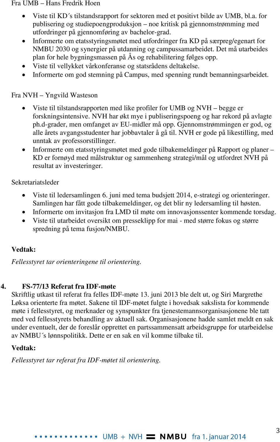 Det må utarbeides plan for hele bygningsmassen på Ås og rehabilitering følges opp. Viste til vellykket vårkonferanse og statsrådens deltakelse.