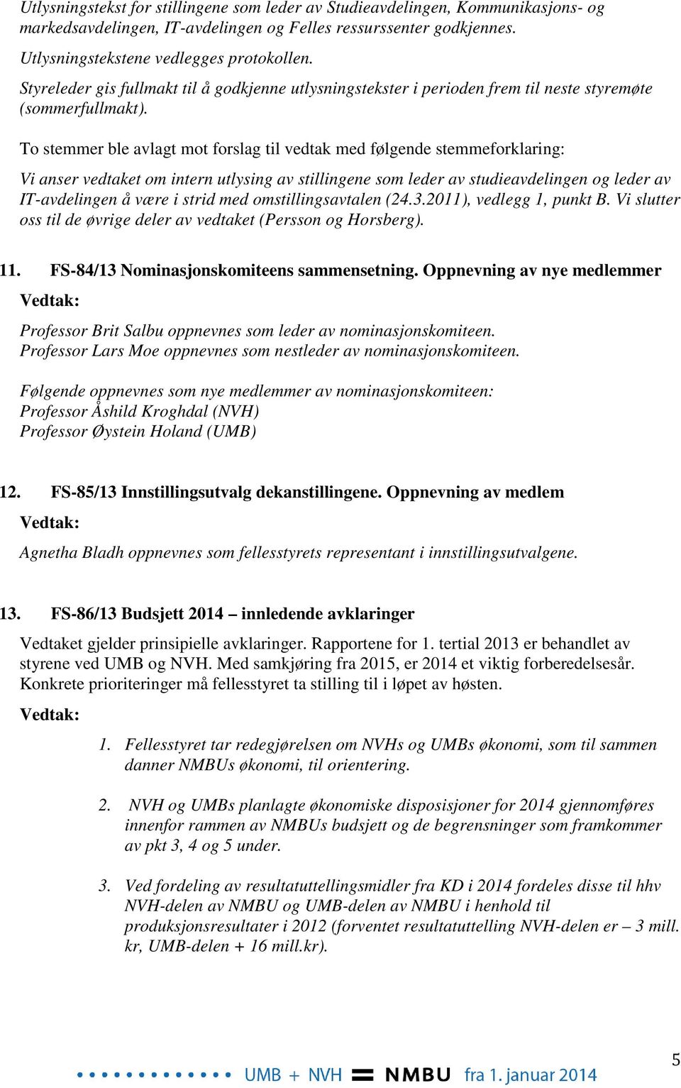 To stemmer ble avlagt mot forslag til vedtak med følgende stemmeforklaring: Vi anser vedtaket om intern utlysing av stillingene som leder av studieavdelingen og leder av IT-avdelingen å være i strid