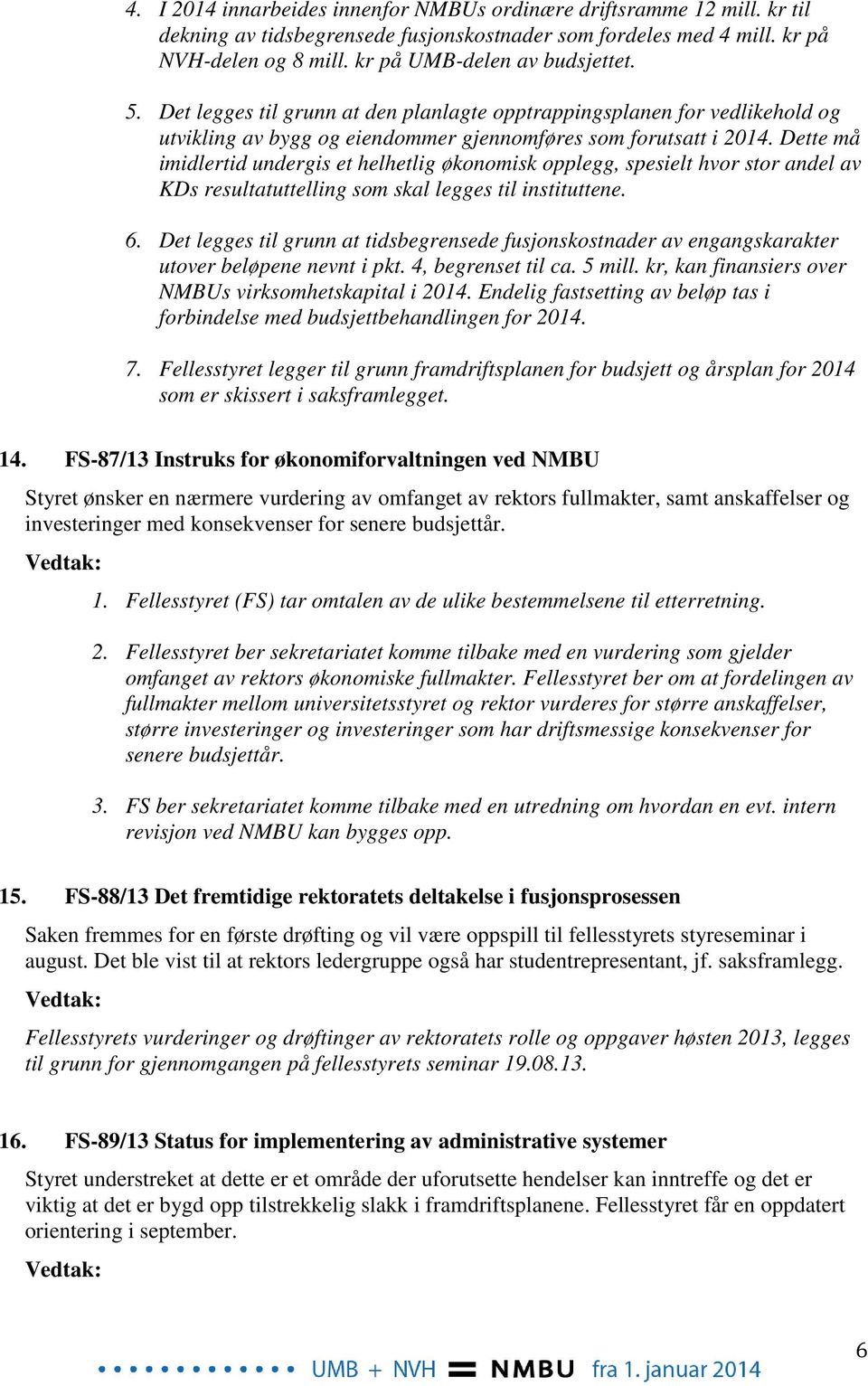 Dette må imidlertid undergis et helhetlig økonomisk opplegg, spesielt hvor stor andel av KDs resultatuttelling som skal legges til instituttene. 6.