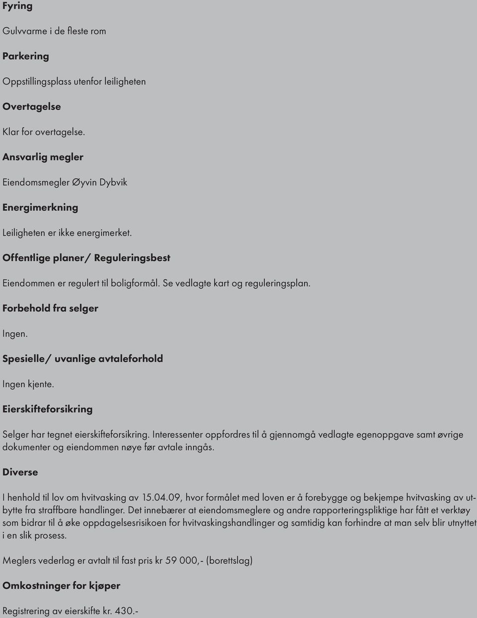 Se vedlagte kart og reguleringsplan. Forbehold fra selger Ingen. Spesielle/ uvanlige avtaleforhold Ingen kjente. Eierskifteforsikring Selger har tegnet eierskifteforsikring.