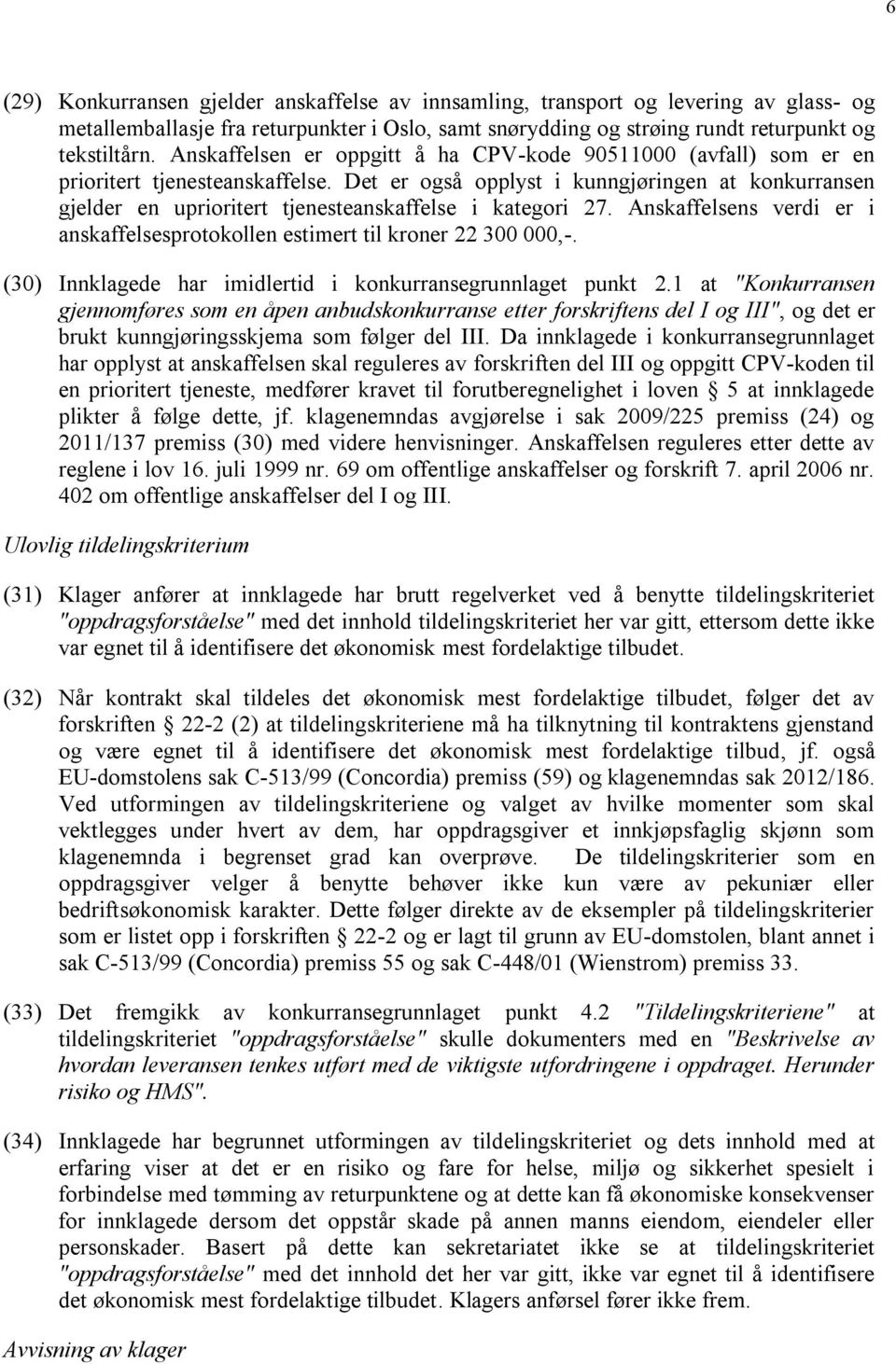 Det er også opplyst i kunngjøringen at konkurransen gjelder en uprioritert tjenesteanskaffelse i kategori 27. Anskaffelsens verdi er i anskaffelsesprotokollen estimert til kroner 22 300 000,-.