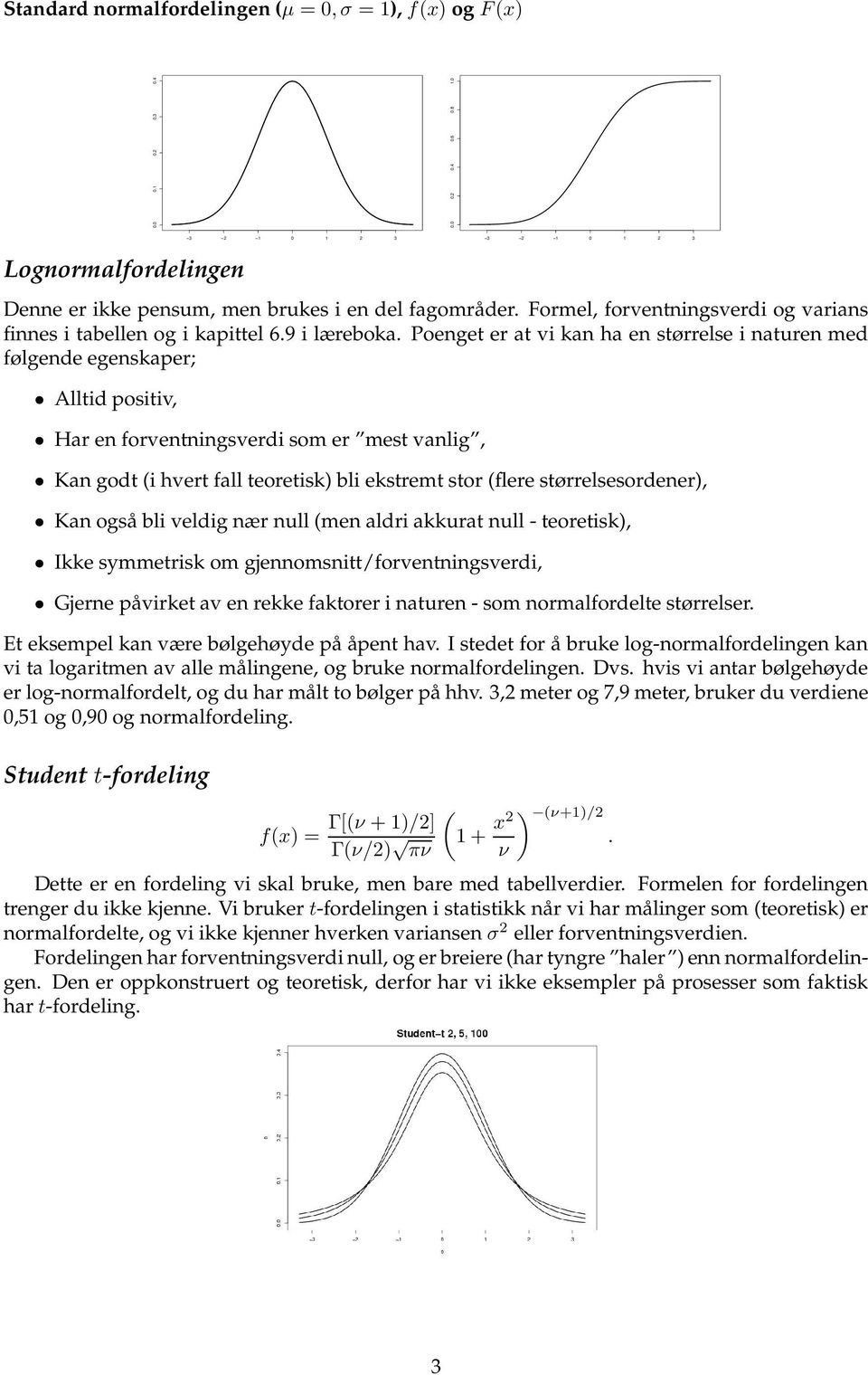 Poenget er at vi kan ha en størrelse i naturen med følgende egenskaper; Alltid positiv, Har en forventningsverdi som er mest vanlig, Kan godt (i hvert fall teoretisk) bli ekstremt stor (flere