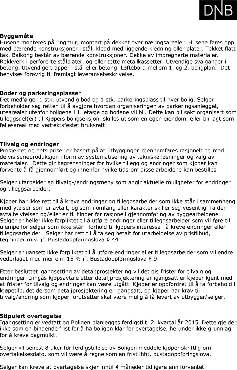 Utvendige trapper i stål eller betong. Løftebord mellom 1. og 2. boligplan. Det henvises forøvrig til fremlagt leveransebeskrivelse. Boder og parkeringsplasser Det medfølger 1 stk.