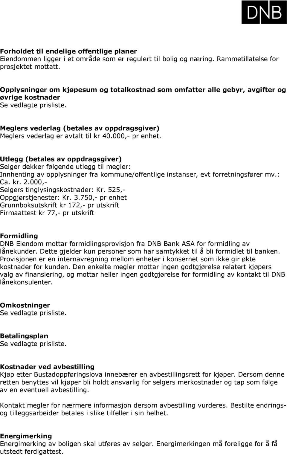 000,- pr enhet. Utlegg (betales av oppdragsgiver) Selger dekker følgende utlegg til megler: Innhenting av opplysninger fra kommune/offentlige instanser, evt forretningsfører mv.: Ca. kr. 2.