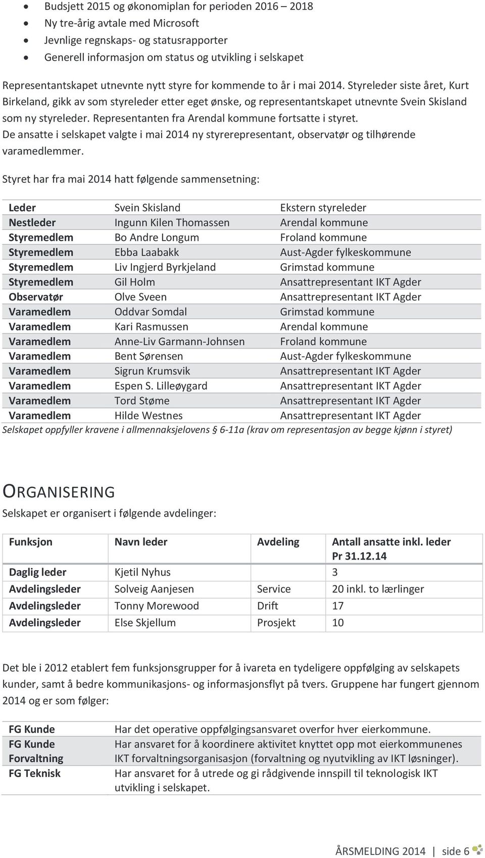 Representanten fra Arendal kommune fortsatte i styret. De ansatte i selskapet valgte i mai 2014 ny styrerepresentant, observatør og tilhørende varamedlemmer.