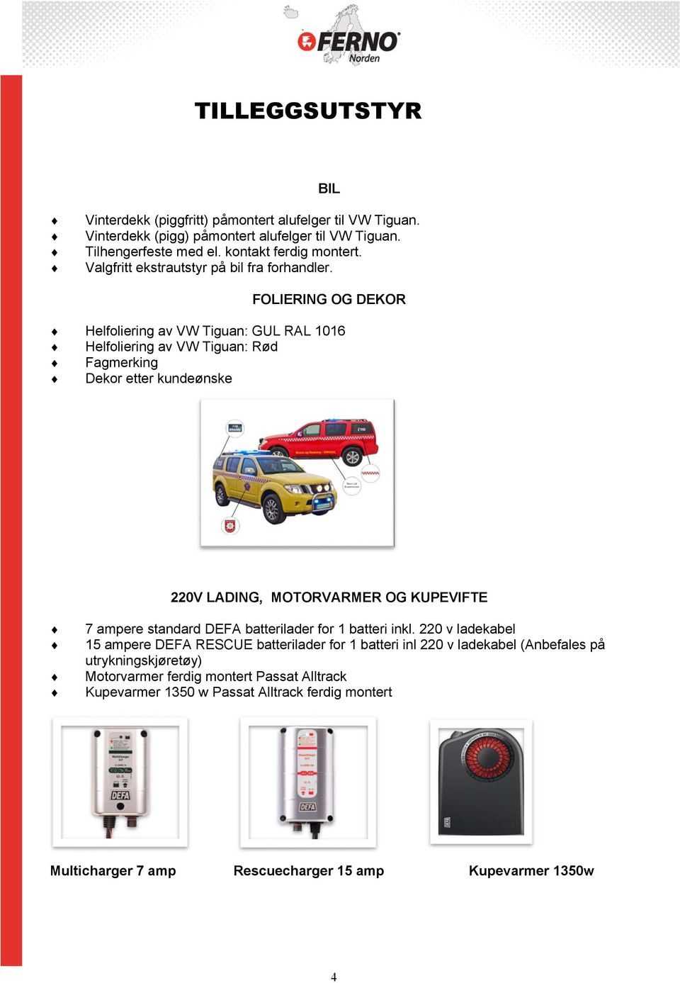 FOLIERING OG DEKOR Helfoliering av VW Tiguan: GUL RAL 1016 Helfoliering av VW Tiguan: Rød Fagmerking Dekor etter kundeønske 220V LADING, MOTORVARMER OG KUPEVIFTE 7 ampere