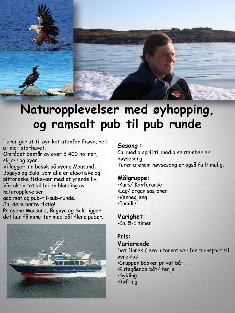 Vår aktivitet vil bli en blanding av naturopplevelser god mat og pub-til-pub-runde. Ja, dere hørte riktig! På øyene Mausund, Bogøya og Sula ligger det kun få minutter med båt flere puber. Ca.