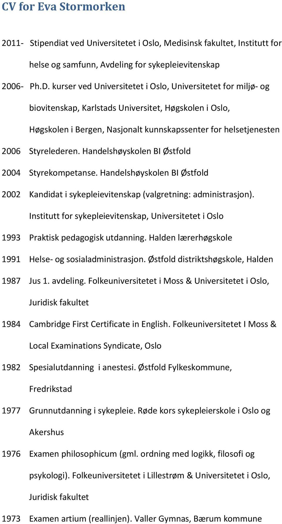 Handelshøyskolen BI Østfold 2004 Styrekompetanse. Handelshøyskolen BI Østfold 2002 Kandidat i sykepleievitenskap (valgretning: administrasjon).