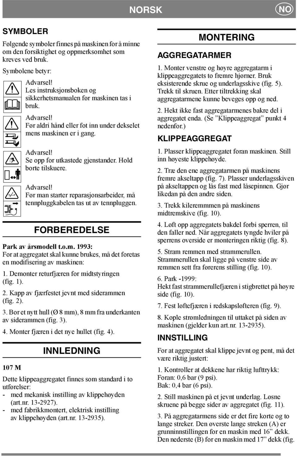 Hold borte tilskuere. Før man starter reparasjonsarbeider, må tennpluggkabelen tas ut av tennpluggen. FORBEREDELSE Park av årsmodell t.o.m. 1993: For at aggregatet skal kunne brukes, må det foretas en modifisering av maskinen: 1.