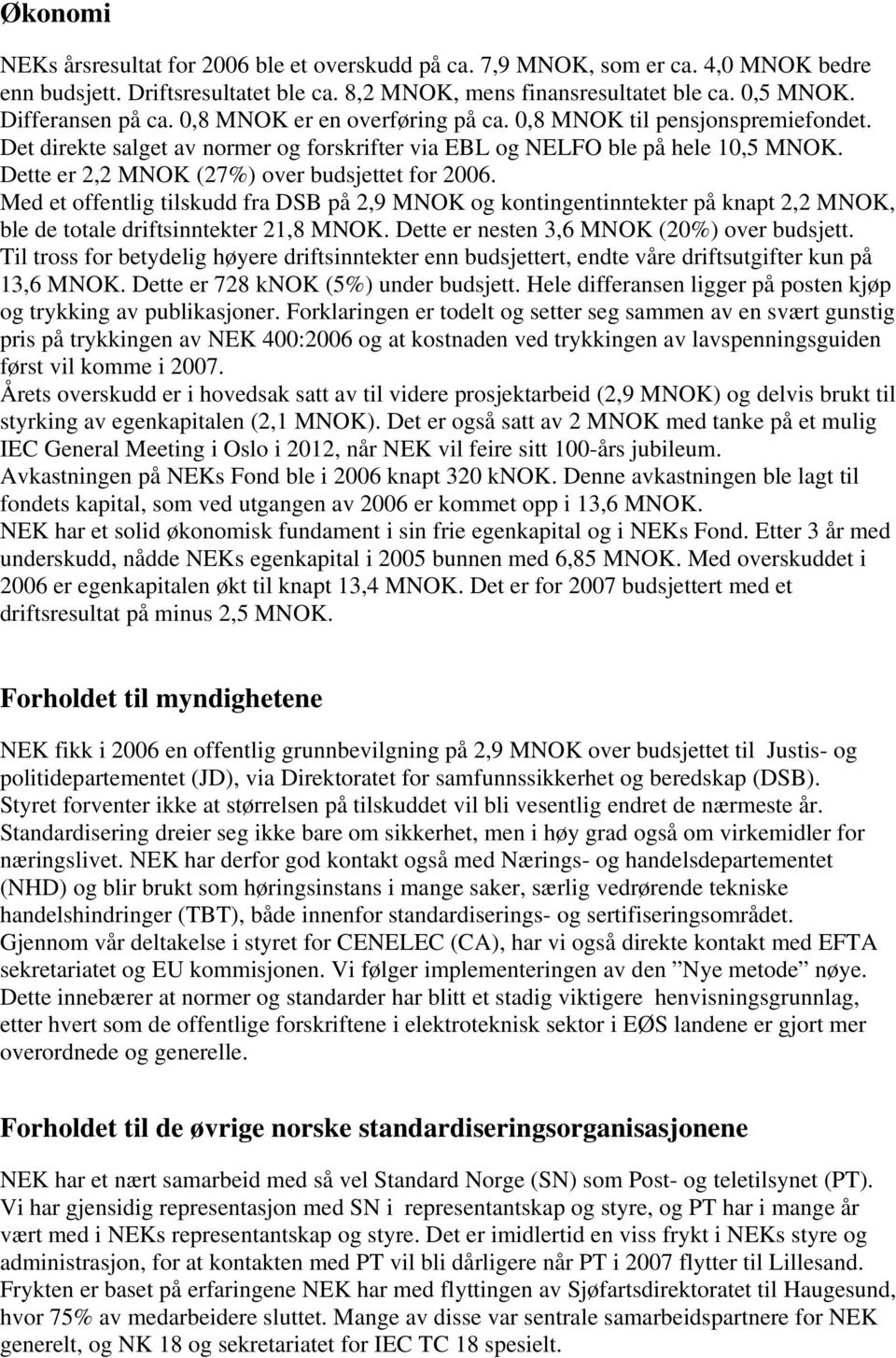 Dette er 2,2 MNOK (27%) over budsjettet for 2006. Med et offentlig tilskudd fra DSB på 2,9 MNOK og kontingentinntekter på knapt 2,2 MNOK, ble de totale driftsinntekter 21,8 MNOK.