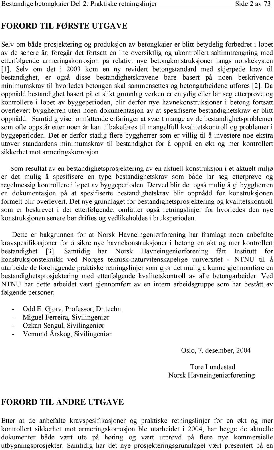 Selv om det i 2003 kom en ny revidert betongstandard med skjerpede krav til bestandighet, er også disse bestandighetskravene bare basert på noen beskrivende minimumskrav til hvorledes betongen skal