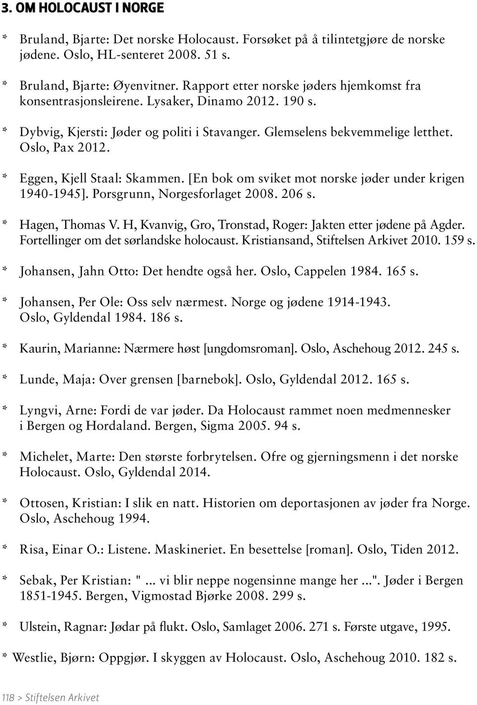 * Eggen, Kjell Staal: Skammen. [En bok om sviket mot norske jøder under krigen 1940-1945]. Porsgrunn, Norgesforlaget 2008. 206 s. * Hagen, Thomas V.