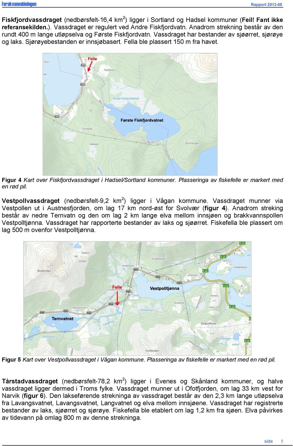 Fella ble plassert 15 m fra havet. Figur 4 Kart over Fiskfjordvassdraget i Hadsel/Sortland kommuner. Plasseringa av fiskefelle er markert med en rød pil.