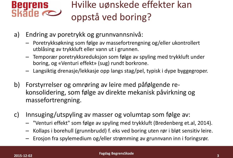 Temporær poretrykksreduksjon som følge av spyling med trykkluft under boring, og «Venturi effekt» (sug) rundt borkrone. Langsiktig drenasje/lekkasje opp langs stag/pel, typisk i dype byggegroper.