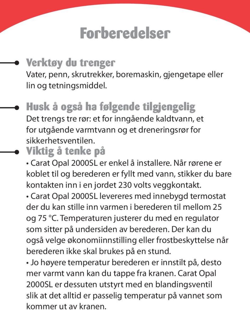 Viktig å tenke på Carat Opal 2000SL er enkel å installere. Når rørene er koblet til og berederen er fyllt med vann, stikker du bare kontakten inn i en jordet 230 volts veggkontakt.