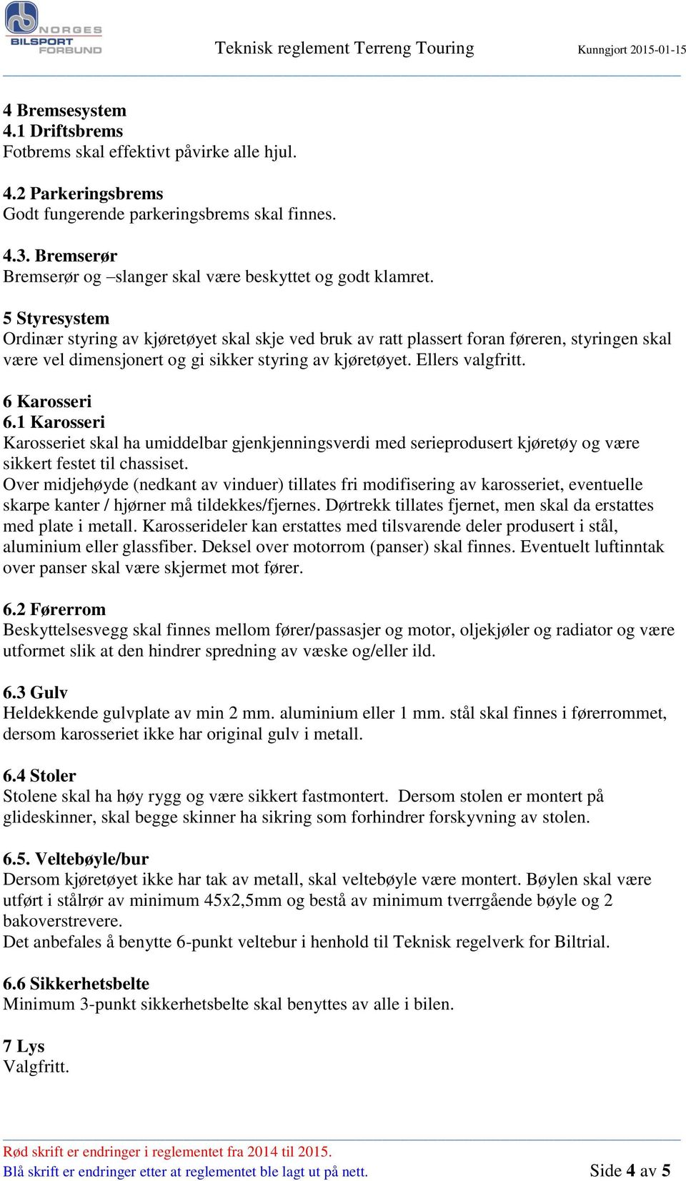 5 Styresystem Ordinær styring av kjøretøyet skal skje ved bruk av ratt plassert foran føreren, styringen skal være vel dimensjonert og gi sikker styring av kjøretøyet. Ellers valgfritt. 6 Karosseri 6.