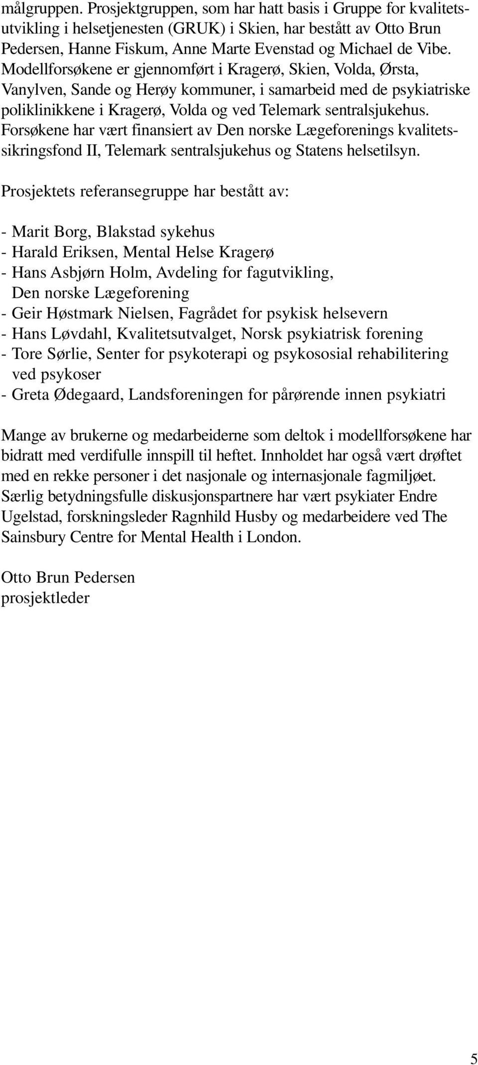 Modellforsøkene er gjennomført i Kragerø, Skien, Volda, Ørsta, Vanylven, Sande og Herøy kommuner, i samarbeid med de psykiatriske poliklinikkene i Kragerø, Volda og ved Telemark sentralsjukehus.