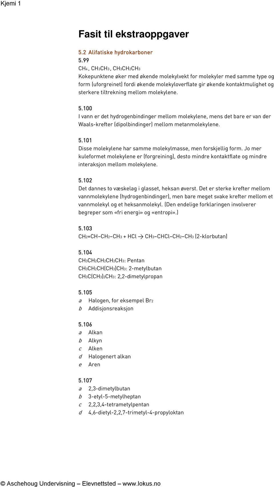 5.100 I vann er et hyrogenininger mellom molekylene, mens et are er van er Waals-krefter (ipolininger) mellom metanmolekylene. 5.101 Disse molekylene har samme molekylmasse, men forskjellig form.