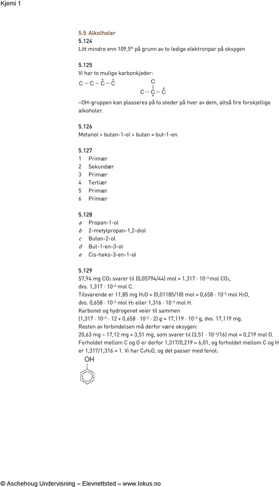 127 1 Primær 2 Sekunær 3 Primær 4 Tertiær 5 Primær 6 Primær 5.128 a Propan-1-ol 2-metylpropan-1,2-iol c Butan-2-ol But-1-en-3-ol e is-heks-3-en-1-ol 5.