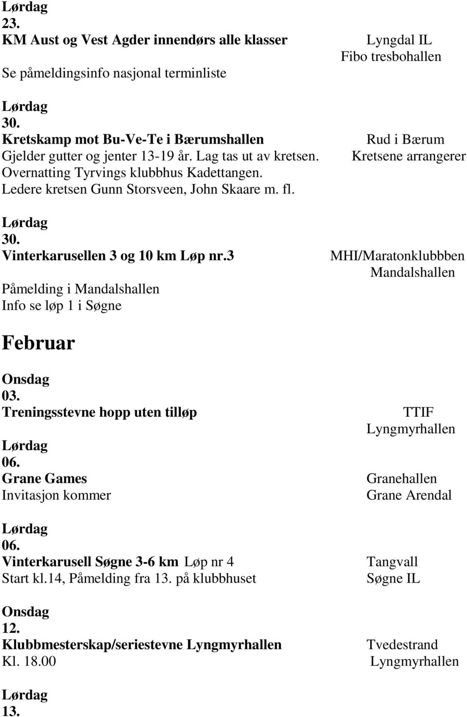 3 Påmelding i Mandalshallen Info se løp 1 i Søgne Lyngdal IL Fibo tresbohallen Rud i Bærum Kretsene arrangerer MHI/Maratonklubbben Mandalshallen Februar 03. Treningsstevne hopp uten tilløp 06.