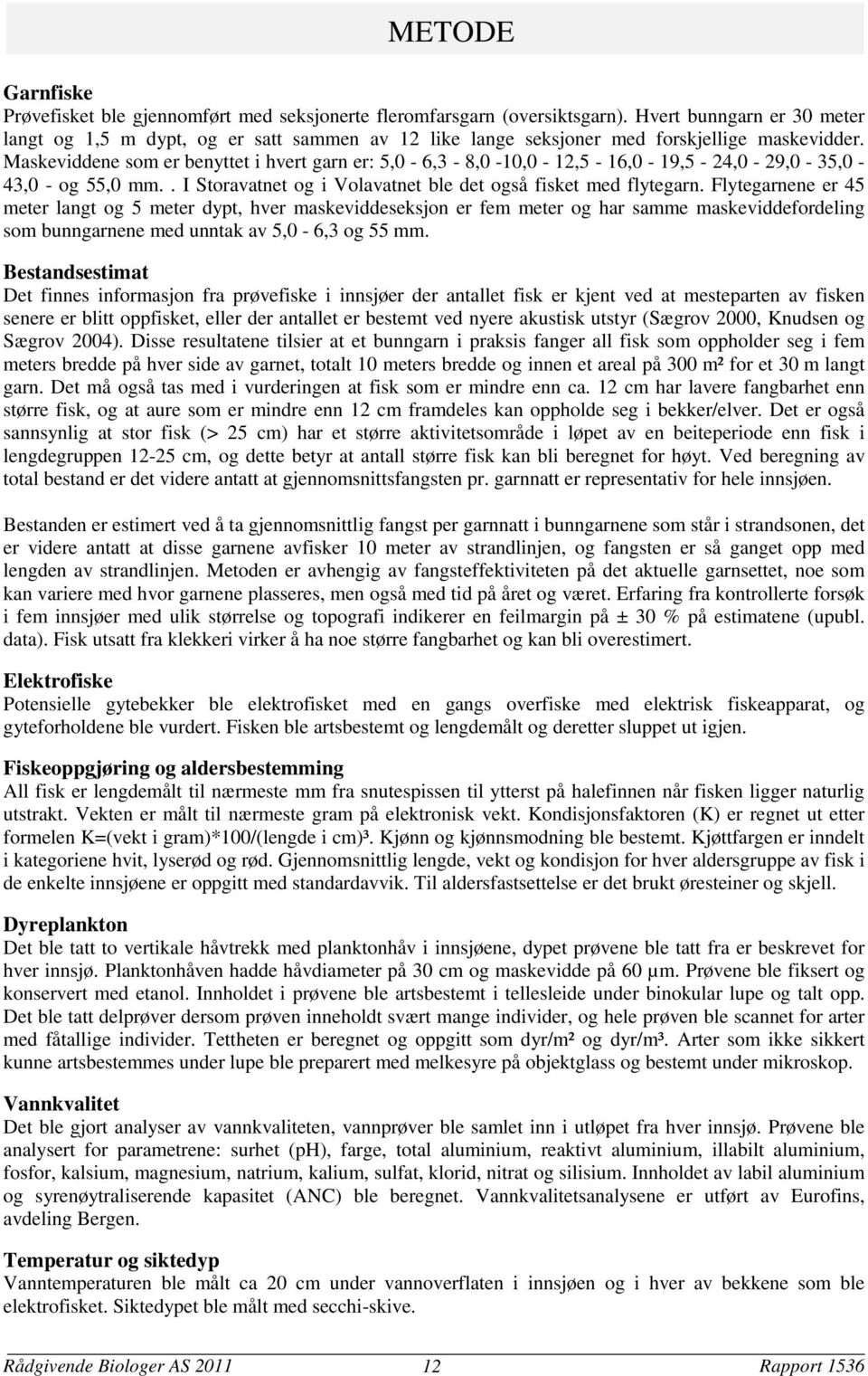 Maskeviddene som er benyttet i hvert garn er: 5, - 6,3-8, -1, - 12,5-16, - 19,5-24, - 29, - 35, - 43, - og 55, mm.. I Storavatnet og i Volavatnet ble det også fisket med flytegarn.