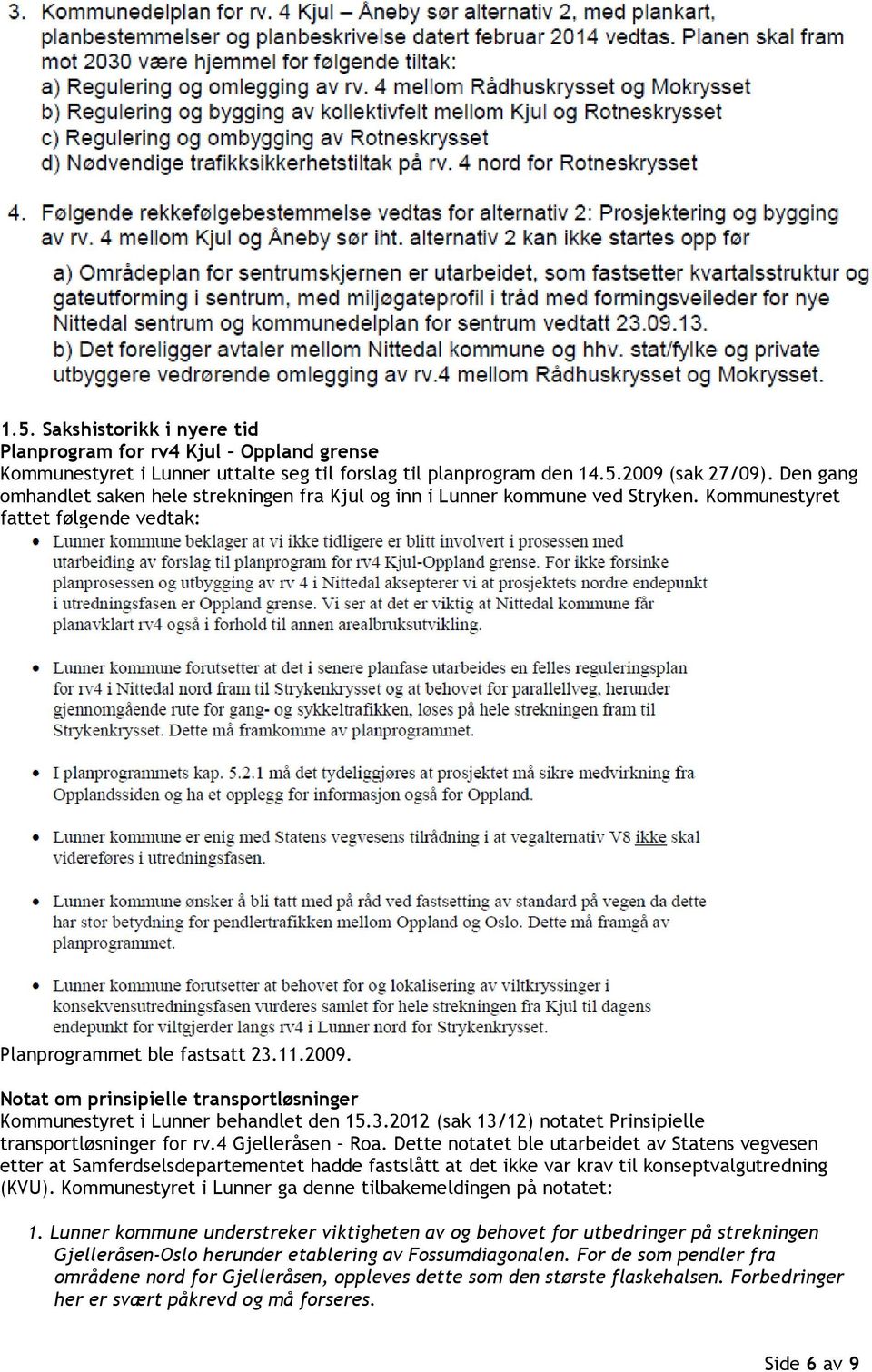 Notat om prinsipielle transportløsninger Kommunestyret i Lunner behandlet den 15.3.2012 (sak 13/12) notatet Prinsipielle transportløsninger for rv.4 Gjelleråsen Roa.