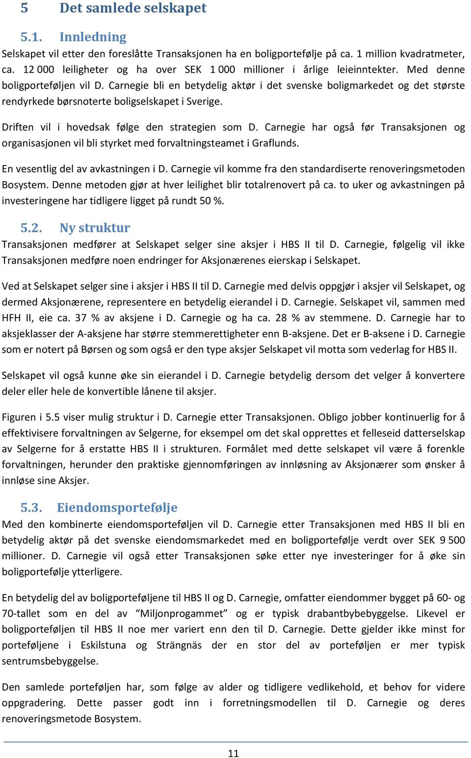 Carnegie bli en betydelig aktør i det svenske boligmarkedet og det største rendyrkede børsnoterte boligselskapet i Sverige. Driften vil i hovedsak følge den strategien som D.