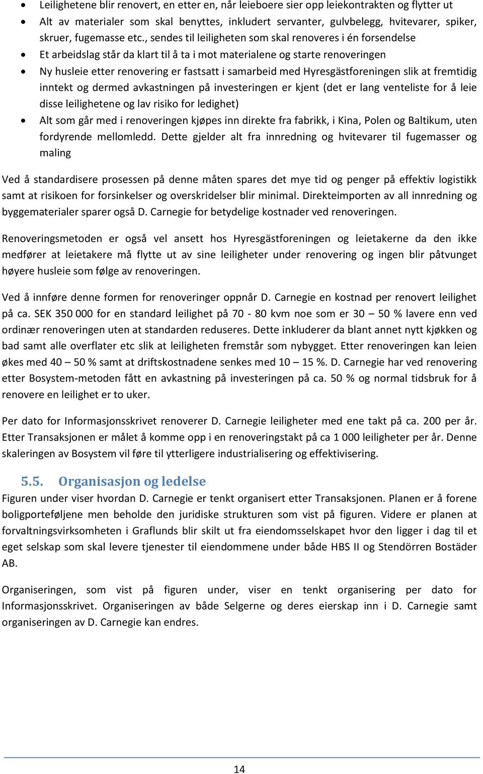 , sendes til leiligheten som skal renoveres i én forsendelse Et arbeidslag står da klart til å ta i mot materialene og starte renoveringen Ny husleie etter renovering er fastsatt i samarbeid med