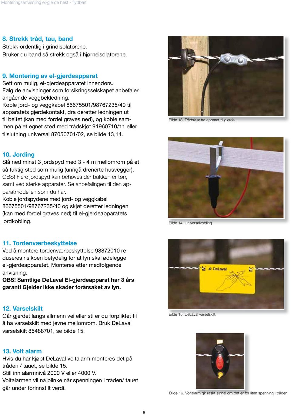 Koble jord- og veggkabel 86675501/98767235/40 til apparatets gjerdekontakt, dra deretter ledningen ut til beitet (kan med fordel graves ned), og koble sammen på et egnet sted med trådskjøt